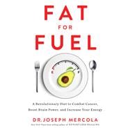 Fat for Fuel A Revolutionary Diet to Combat Cancer, Boost Brain Power, and Increase Your Ener gy