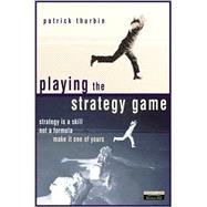 Playing the Strategy Game : Strategy Is a Skill Not a Formula, Make It One of Yours