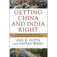 Getting China and India Right : Strategies for Leveraging the World's Fastest-Growing Economies for Global Advantage