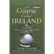 A Course Called Ireland A Long Walk in Search of a Country, a Pint, and the Next Tee
