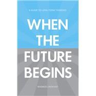 When the Future Begins A Guide to Long-Term Thinking