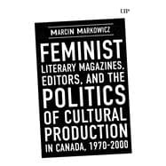 Feminist Literary Magazines, Editors, and the Politics of Cultural Production in Canada, 1970-2000