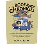 The Roof-Rack Chronicles An Honest Guide to Outdoor Recreation, Excessive Gear Consumption, and Playing with Matches