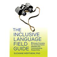 The Inclusive Language Field Guide 6 Simple Principles for Avoiding Painful Mistakes and Communicating Respectfully