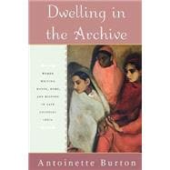Dwelling in the Archive Women Writing House, Home, and History in Late Colonial India