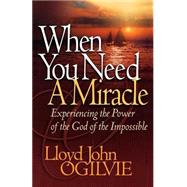 When You Need a Miracle : Experiencing the Power of the God of the Impossible