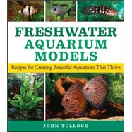 Freshwater Aquarium Models : Recipes for Creating Beautiful Aquariums That Thrive