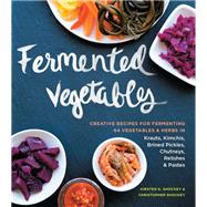 Fermented Vegetables Creative Recipes for Fermenting 64 Vegetables & Herbs in Krauts, Kimchis, Brined Pickles, Chutneys, Relishes & Pastes