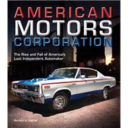 American Motors Corporation The Rise and Fall of America's Last Independent Automaker