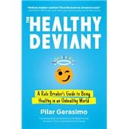 The Healthy Deviant A Rule Breaker's Guide to Being Healthy in an Unhealthy World