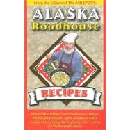 Alaska Roadhouse Recipes : Memorable Recipes from Roadhouses, Lodges, Bed and Breakfasts, Cafes, Restaurants and Campgrounds along the Highways and Byways of Alaska and Canada