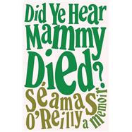 Did Ye Hear Mammy Died? A Memoir