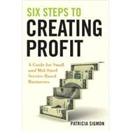 Six Steps to Creating Profit A Guide for Small and Mid-Sized Service-Based Businesses