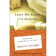 Leave Me Alone, I'm Reading : Finding and Losing Myself in Books