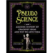 Pseudoscience An Amusing History of Crackpot Ideas and Why We Love Them