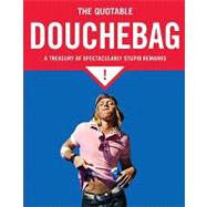 The Quotable Douchebag A Treasury of Spectacularly Stupid Remarks