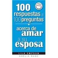 100 respuestas a 100 preguntas acerca de amar a su esposa/ 100 Answers to 100 Questions about Loving Your Wife