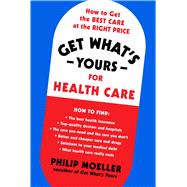 Get What's Yours for Health Care How to Get the Best Care at the Right Price