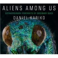 Aliens Among Us Extraordinary Portraits of Ordinary Bugs
