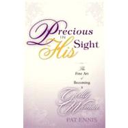 Precious in His Sight : The Fine Art of Becoming a Godly Woman