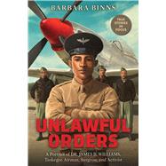 Unlawful Orders: A Portrait of Dr. James B. Williams, Tuskegee Airman, Surgeon, and Activist (Scholastic Focus)