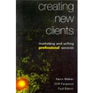 Creating New Clients : Marketing and Selling Professional Services