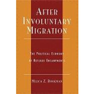 After Involuntary Migration The Political Economy of Refugee Encampments