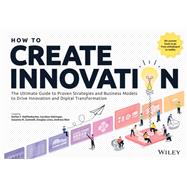How to Create Innovation The Ultimate Guide to Proven Strategies and Business Models to Drive Innovation and Digital Transformation,9781394254262