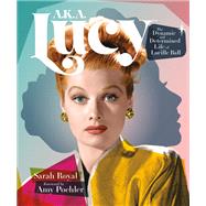 A.K.A. Lucy The Dynamic and Determined Life of Lucille Ball