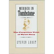 Murder in Tombstone : The Forgotten Trial of Wyatt Earp