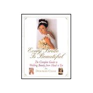 Every Bride Is Beautiful : The Complete Guide to Wedding Beauty from Head to Toe