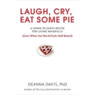 Laugh, Cry, Eat Some Pie: A Down-to-earth Recipe for Living Mindfully (Even When the World Feelshalf-baked)