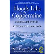 Bloody Falls of the Coppermine: Madness and Murder in the Arctic Barren Lands