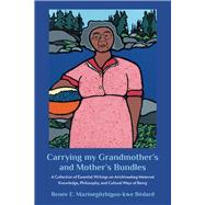 Carrying my Grandmother’s and Mother’s Bundles:  A Collection of Essential Writings on Anishinaabeg Maternal Knowledge, Philosophy and Cultural Ways of Being