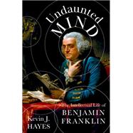 Undaunted Mind The Intellectual Life of Benjamin Franklin