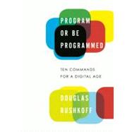 Program or Be Programmed Ten Commands for a Digital Age