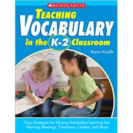 Teaching Vocabulary in the K?2 Classroom Easy Strategies for Infusing Vocabulary Learning Into Morning Meetings, Transitions, Centers, and More