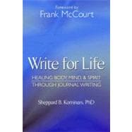 Write for Life, Revised and Updated Edition; Healing Body, Mind & Spirit Through Journal Writin