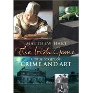 The Irish Game A True Story of Crime and Art