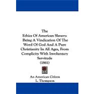 The Ethics of American Slavery: Being a Vindication of the Word of God and a Pure Christianity in All Ages, from Complicity With Involuntary Servitude