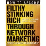 How to Become Filthy, Stinking Rich Through Network Marketing Without Alienating Friends and Family
