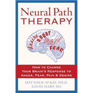 Neural Path Therapy: How to Change Your Brain's Response to Anger, Fear, Pain & Desire