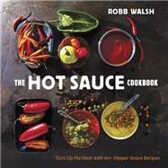 The Hot Sauce Cookbook Turn Up the Heat with 60+ Pepper Sauce Recipes