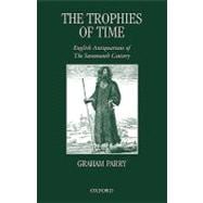 The Trophies of Time English Antiquarians of the Seventeenth Century
