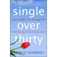 Single over Thirty : Witty Insights into the Single Life (Now That You're Not a Kid Anymore)