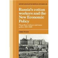 Russia's Cotton Workers and the New Economic Policy: Shop-Floor Culture and State Policy, 1921â€“1929