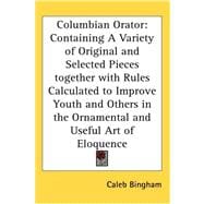 Columbian Orator : Containing A Variety of Original and Selected Pieces together with Rules Calculated to Improve Youth and Others in the Ornamental An