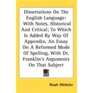Dissertations On The English Language: With Notes, Historical And Critical, To Which Is Added By Way Of Appendix, An Essay On A Reformed Mode Of Spelling, With Dr. Franklin's Arguments On T