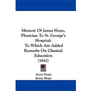 Memoir of James Hope, Physician to St George's Hospital : To Which Are Added Remarks on Classical Education (1842)