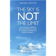 The Sky is Not the Limit One Woman's Inspiring and Humorous Account of Coming to Terms With Sudden Disability